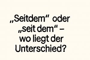 Der Unterschied zwischen „seitdem“ und „seit dem“ verständlich gemacht